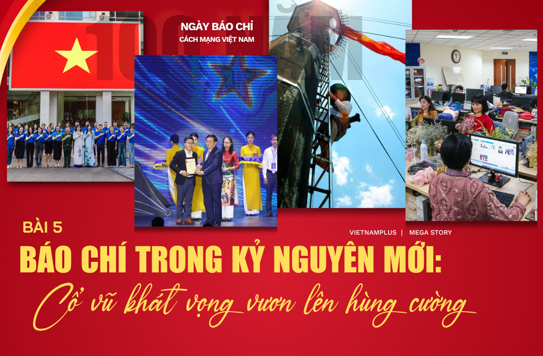 Bài 5: Báo chí trong kỷ nguyên mới: Cổ vũ khát vọng vươn lên hùng cường