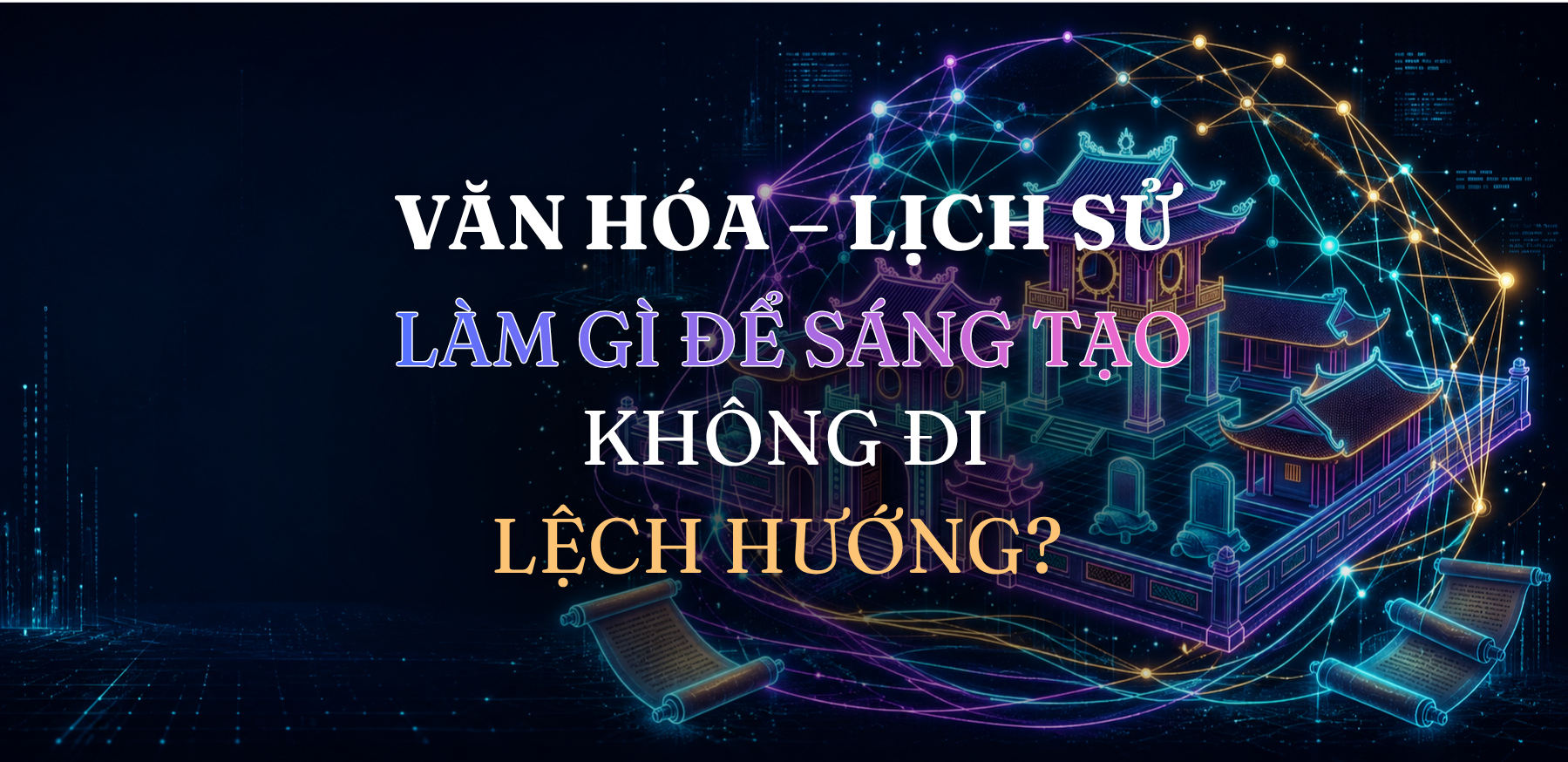 Làm gì để sáng tạo không đi lệch hướng trong văn hóa-lịch sử?