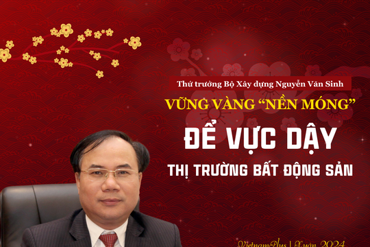 Thứ trưởng Nguyễn Văn Sinh: Vững vàng “nền móng” để vực dậy thị trường bất động sản