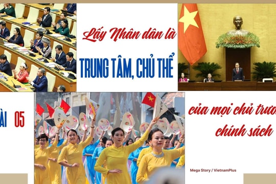 Bài 5: “Lấy Nhân dân là trung tâm, chủ thể của mọi chủ trương, chính sách”