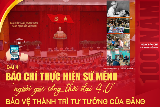 Bài 4: Báo chí thực hiện sứ mệnh ‘người gác cổng thời đại 4.0’ bảo vệ thành trì tư tưởng của Đảng