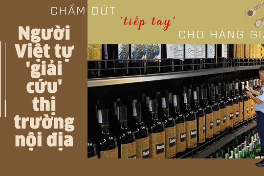 Chấm dứt 'tiếp tay' cho hàng giả: Người Việt tự 'giải cứu' thị trường nội địa
