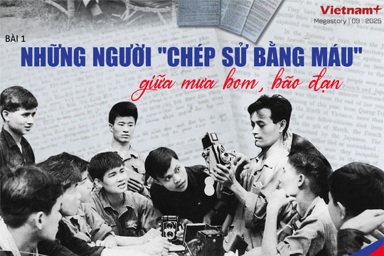 Bài 1: Những người "chép sử bằng máu" giữa mưa bom, bão đạn
