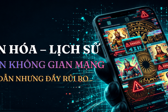 Văn hóa-lịch sử trên không gian mạng: Hấp dẫn nhưng đầy rủi ro