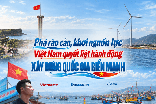 Phá rào rản, khơi nguồn lực: Việt Nam quyết liệt hành động xây dựng quốc gia biển mạnh