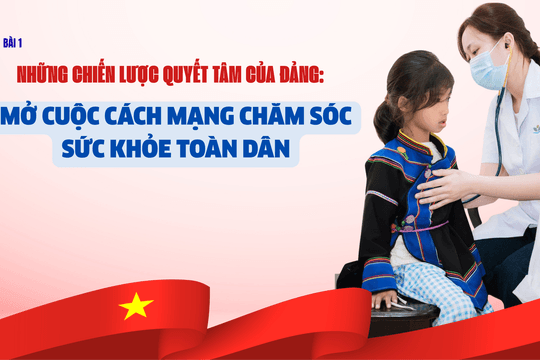Bài 1: Những chiến lược quyết tâm của Đảng: Mở cuộc cách mạng chăm sóc sức khỏe toàn dân